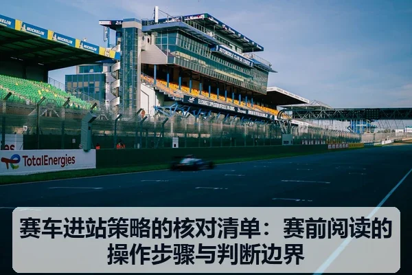 赛车进站策略的核对清单:赛前阅读的操作步骤与判断边界